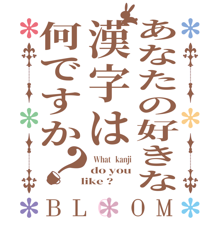 あなたの好きな漢字は何ですか？BLOOM   What   kanji do you  like ?