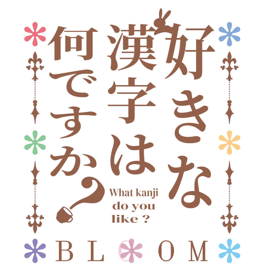 好きな漢字は何ですか？BLOOM What kanji  do you       like ?