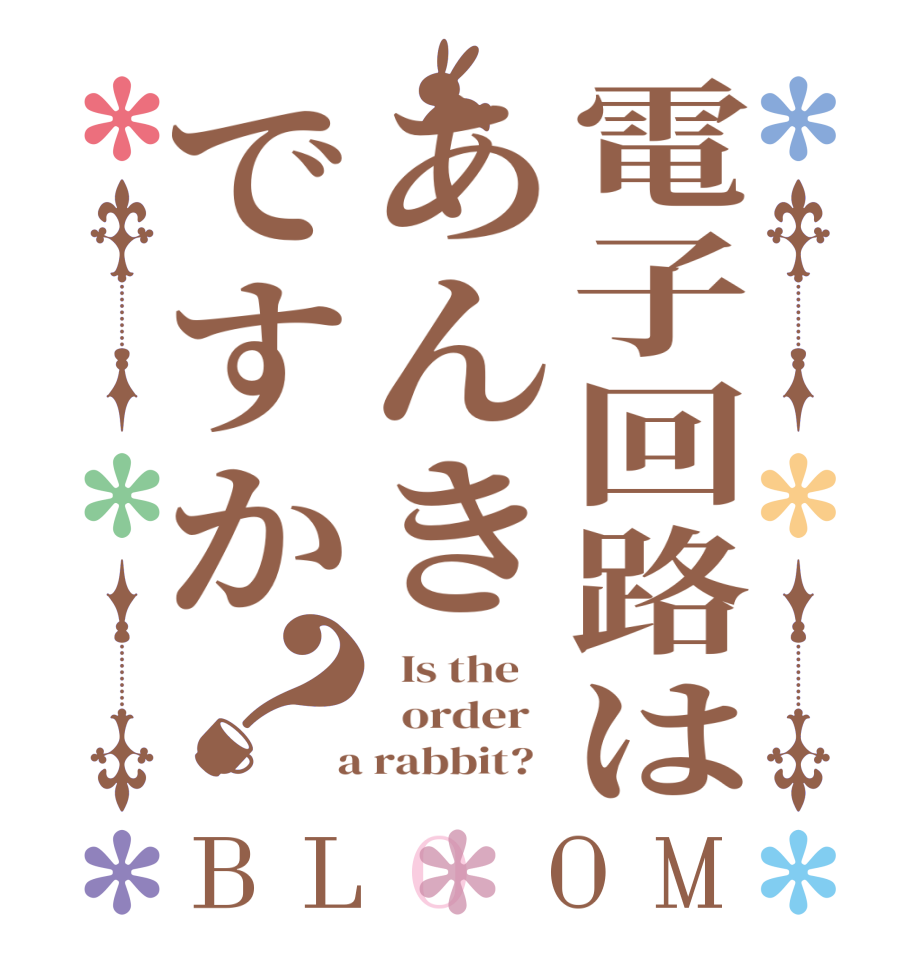 電子回路はあんきですか？BLOOM   Is the      order    a rabbit?  