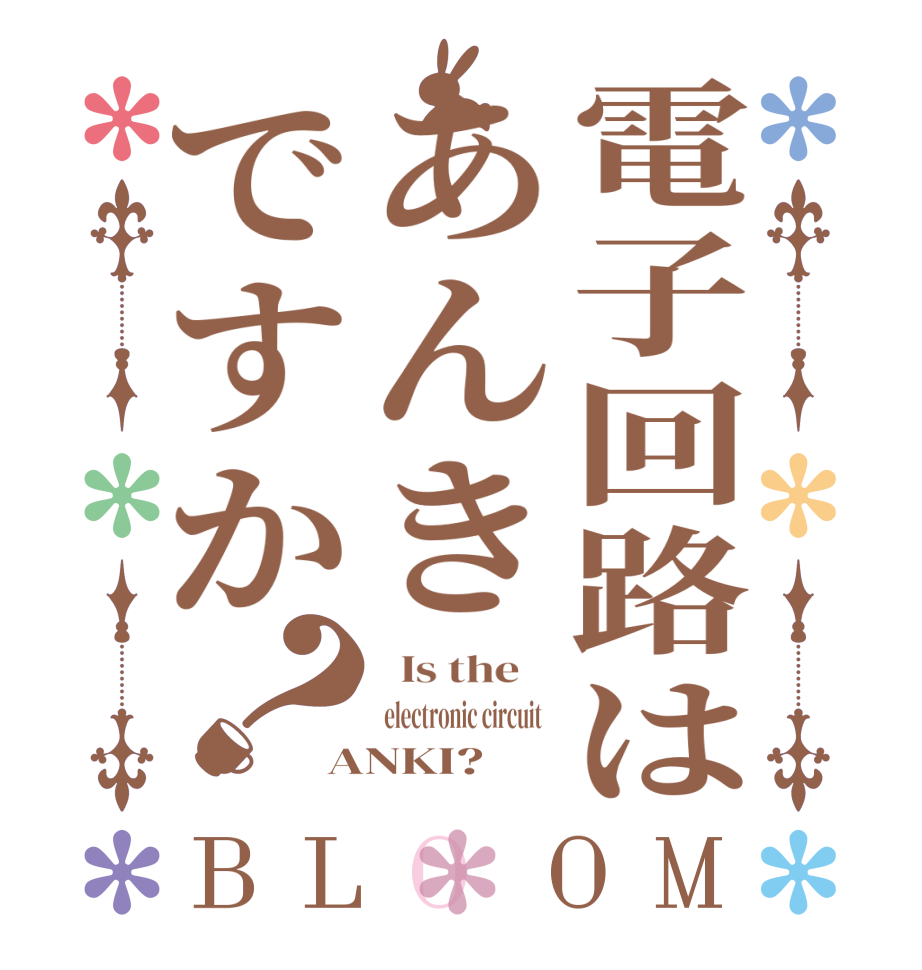 電子回路はあんきですか？BLOOM   Is the     electronic circuit   ANKI?