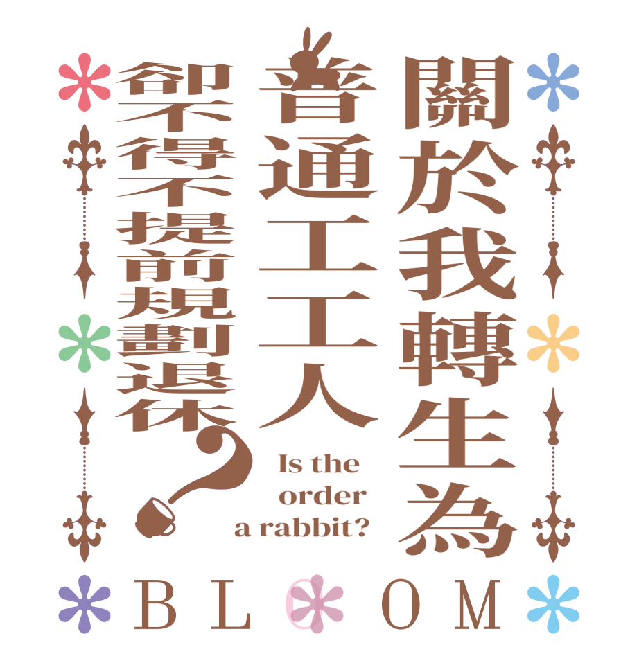 關於我轉生為普通工工人卻不得不提前規劃退休？BLOOM   Is the      order    a rabbit?  