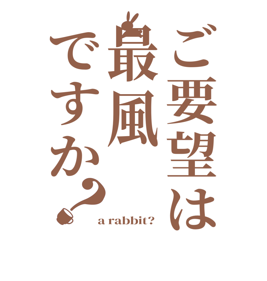 ご要望は最風ですか？   a rabbit?  