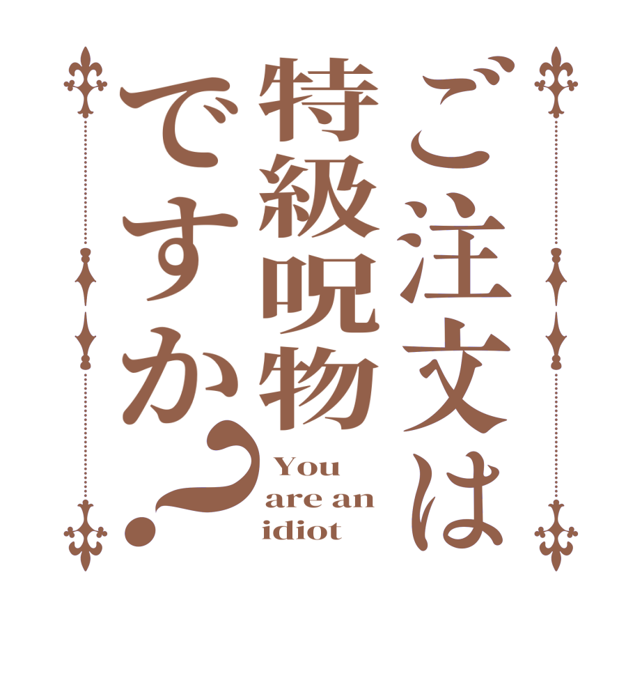 ご注文は特級呪物ですか？ You  are an      idiot 
