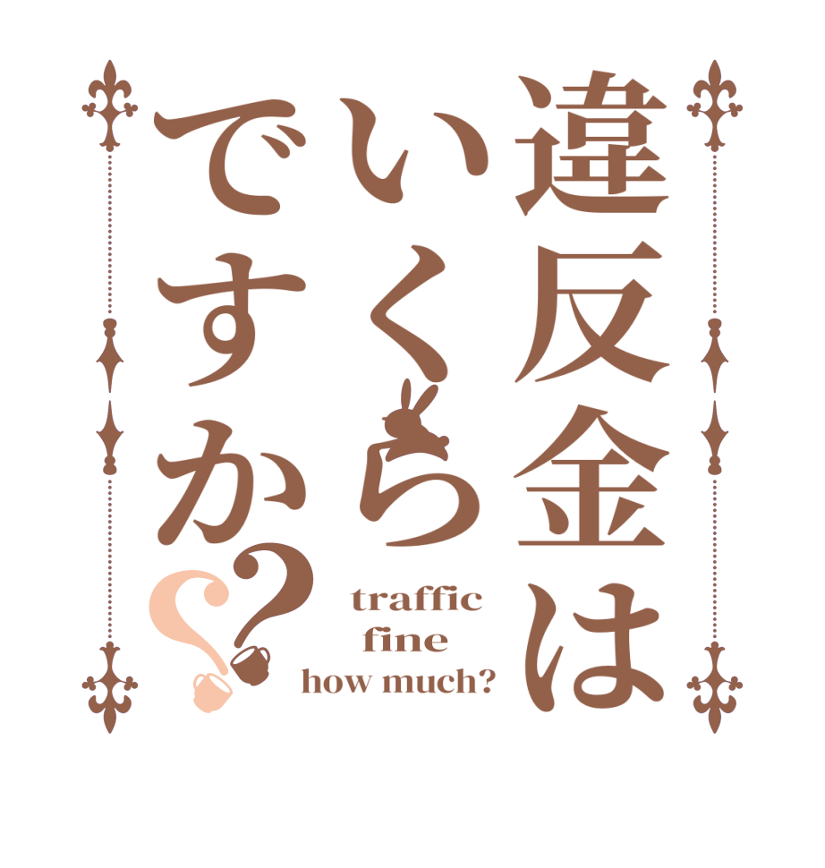 違反金はいくらですか？？ traffic    fine  how much?