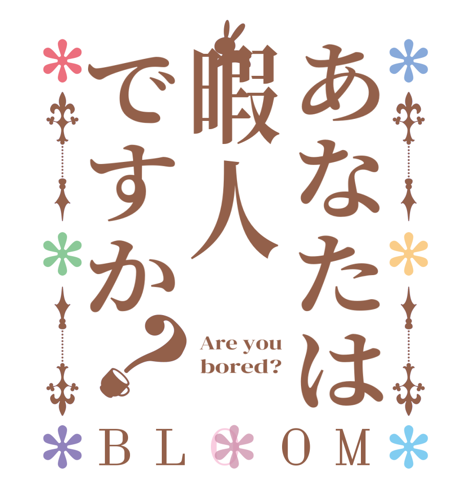 あなたは暇人ですか？BLOOM  Are you  bored? 