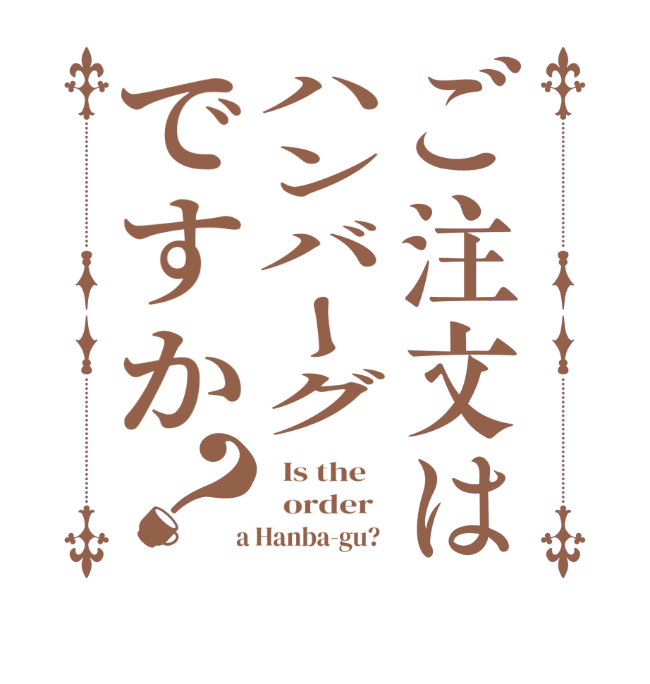 ご注文はハンバーグですか？  Is the      order    a Hanba-gu?  