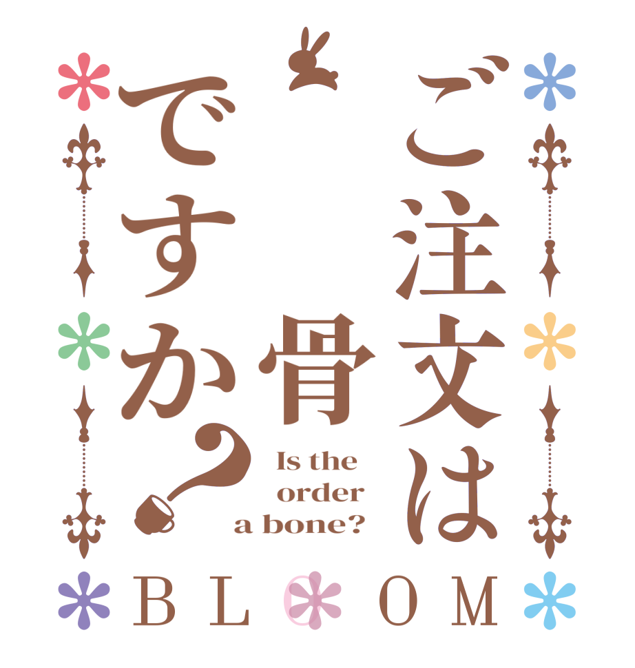 ご注文は  骨ですか？BLOOM   Is the      order    a bone?  