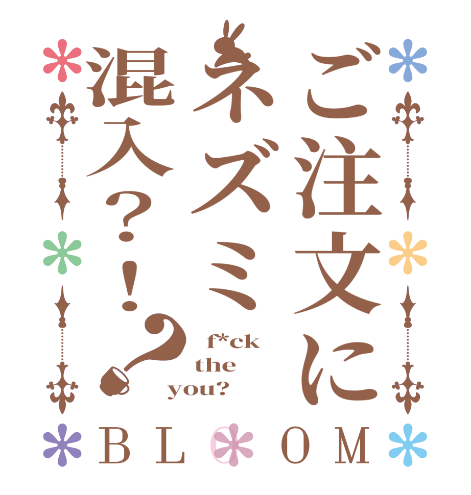 ご注文にネズミ混入？！？BLOOM   f*ck the you?