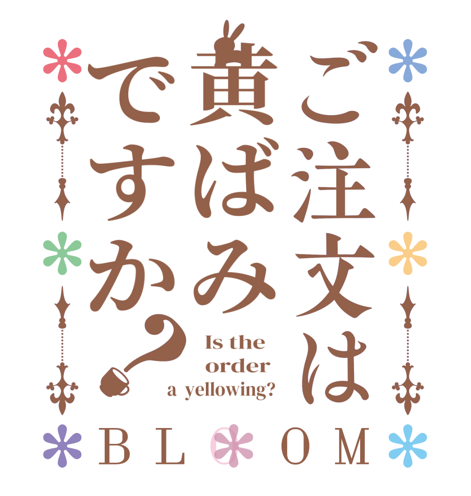 ご注文は黄ばみですか？BLOOM   Is the      order   a  yellowing?  