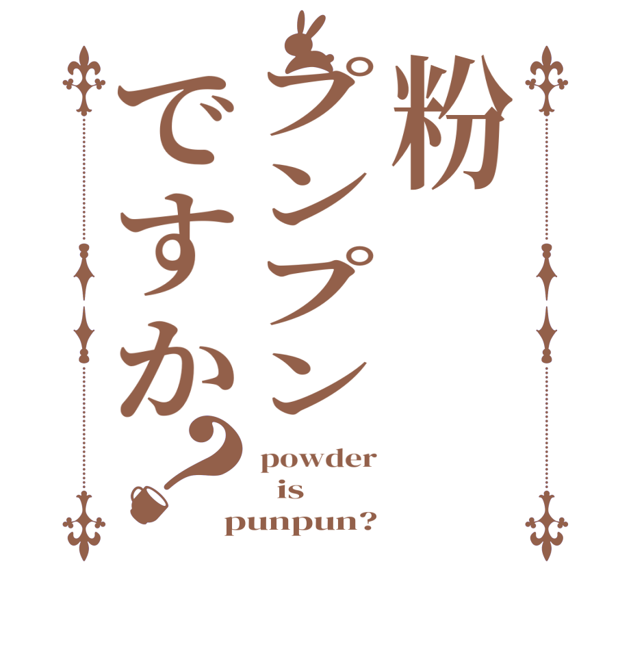 粉プンプンですか？powder   is punpun?