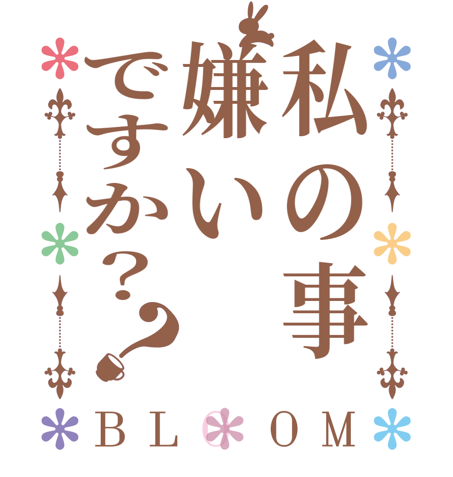 私の事嫌いですか？？BLOOM    