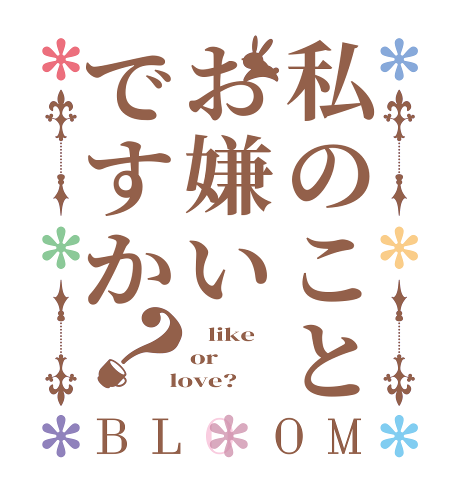 私のことお嫌いですか？BLOOM    like or  love?
