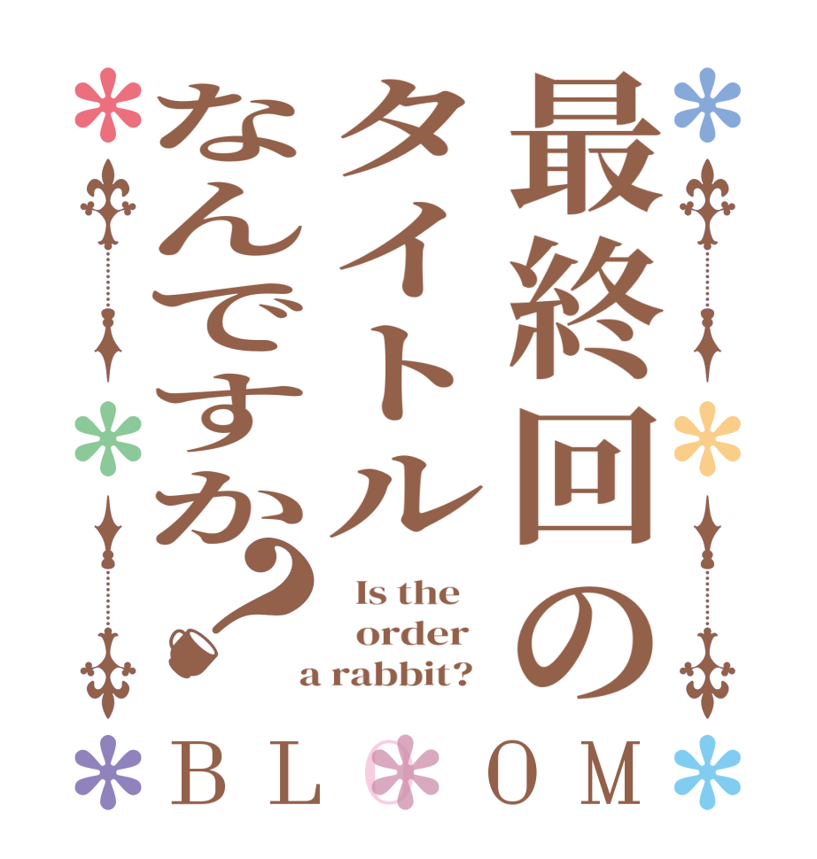 最終回のタイトルなんですか？BLOOM   Is the      order    a rabbit?  