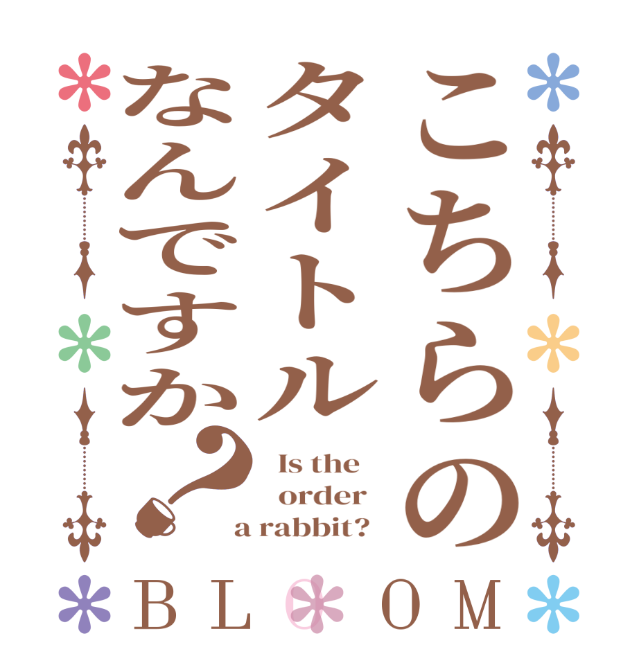 こちらのタイトルなんですか？BLOOM   Is the      order    a rabbit?  