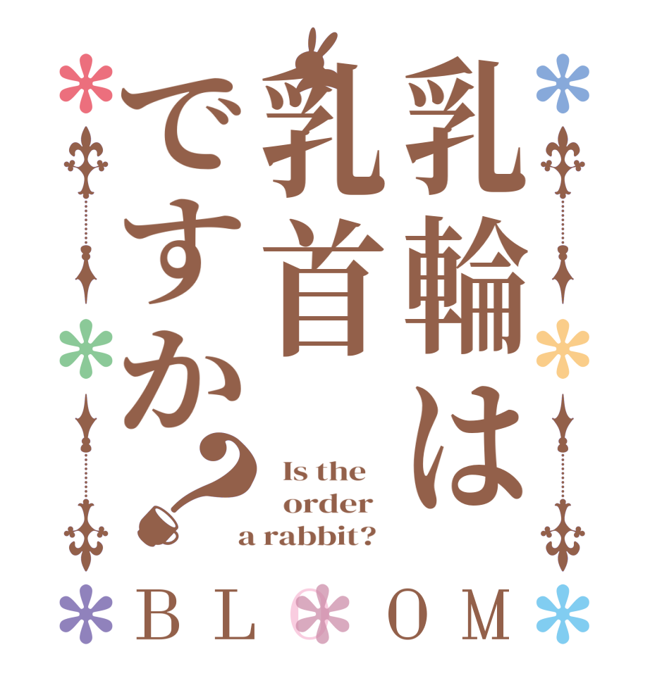 乳輪は乳首ですか？BLOOM   Is the      order    a rabbit?  