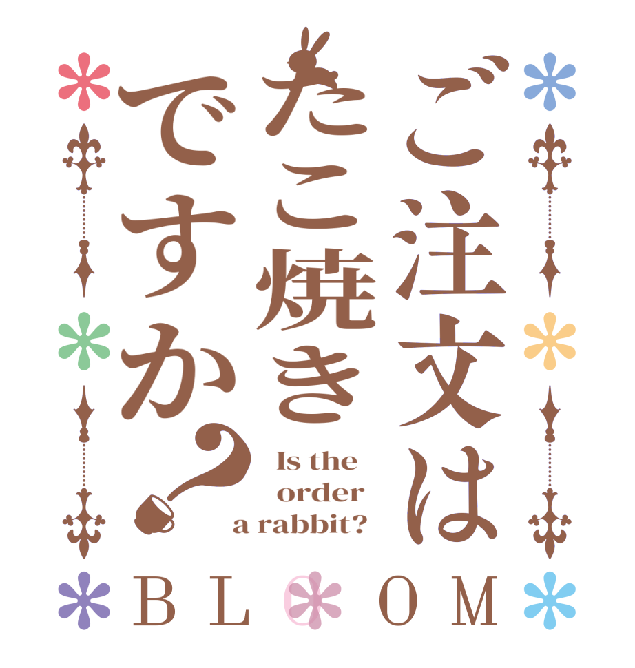ご注文はたこ焼きですか？BLOOM   Is the      order    a rabbit?  