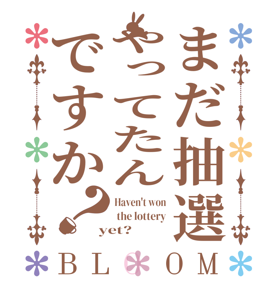 まだ抽選やってたんですか？BLOOM Haven't won  the lottery yet?