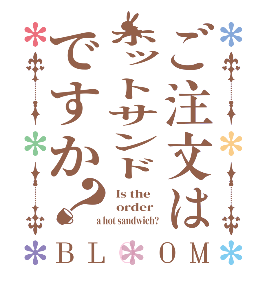 ご注文はホットサンドですか？BLOOM   Is the      order    a hot sandwich? 