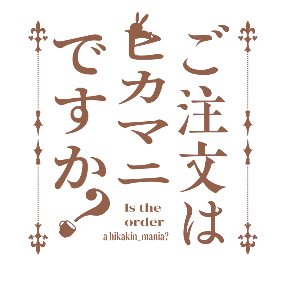 ご注文はヒカマニですか？  Is the      order    a hikakin_mania?  