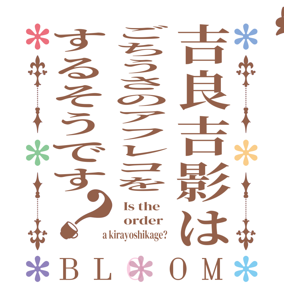 吉良吉影はごちうさのアフレコをするそうです？BLOOM   Is the      order    a kirayoshikage?  