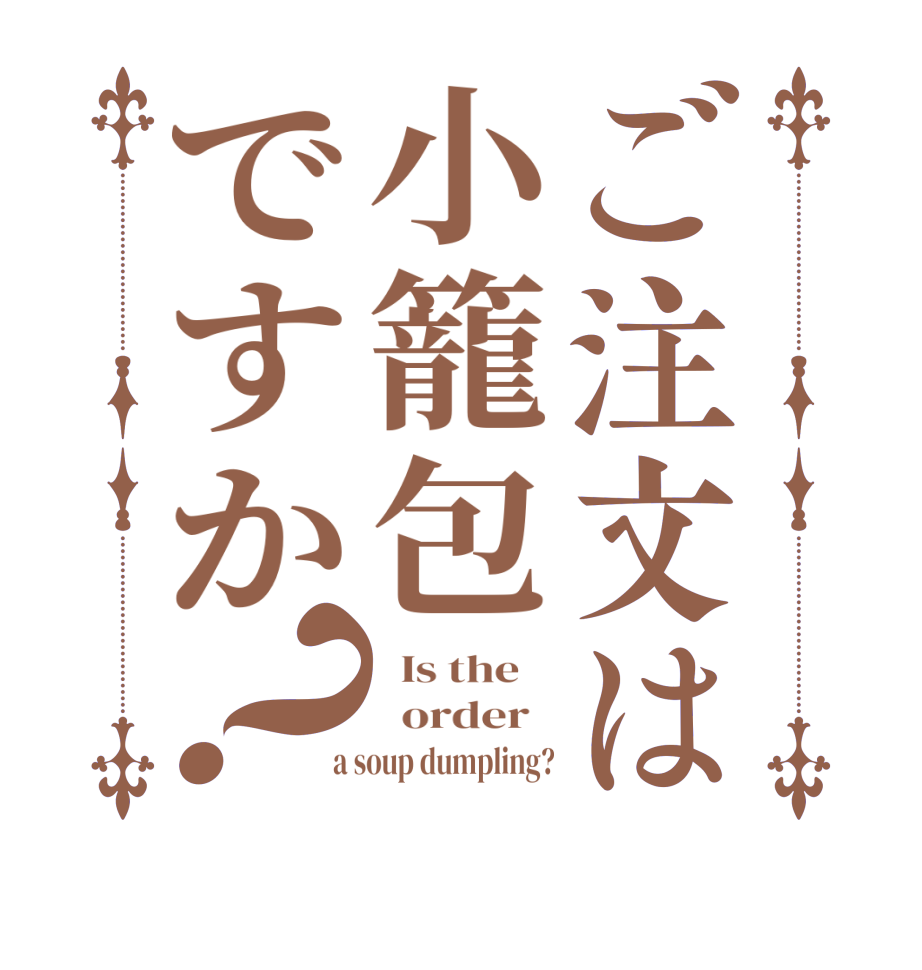 ご注文は小籠包ですか？  Is the      order    a soup dumpling?