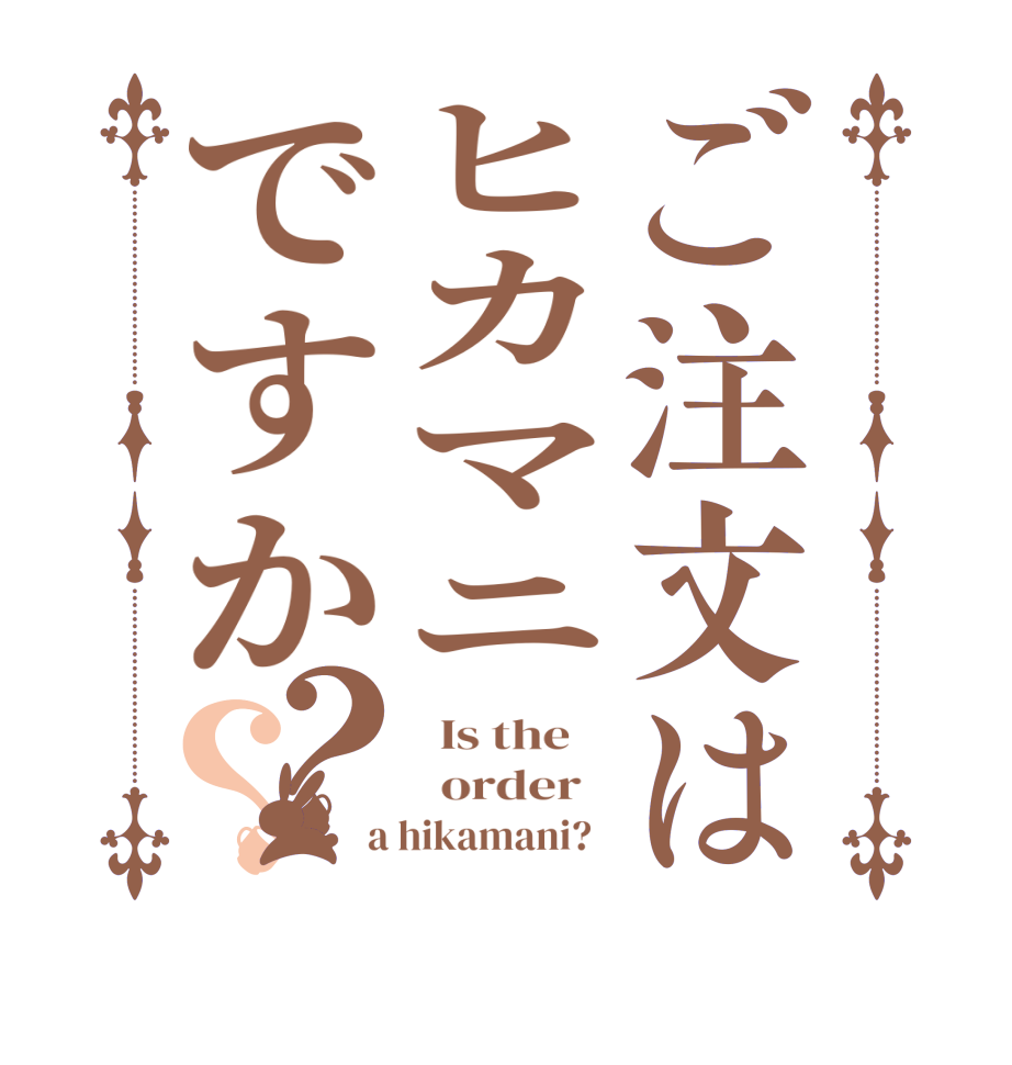ご注文はヒカマニですか？？  Is the      order    a hikamani?  