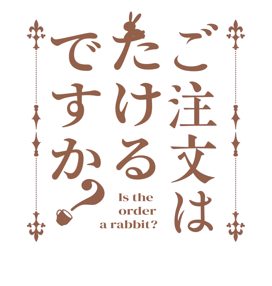 ご注文はたけるですか？  Is the      order    a rabbit?  