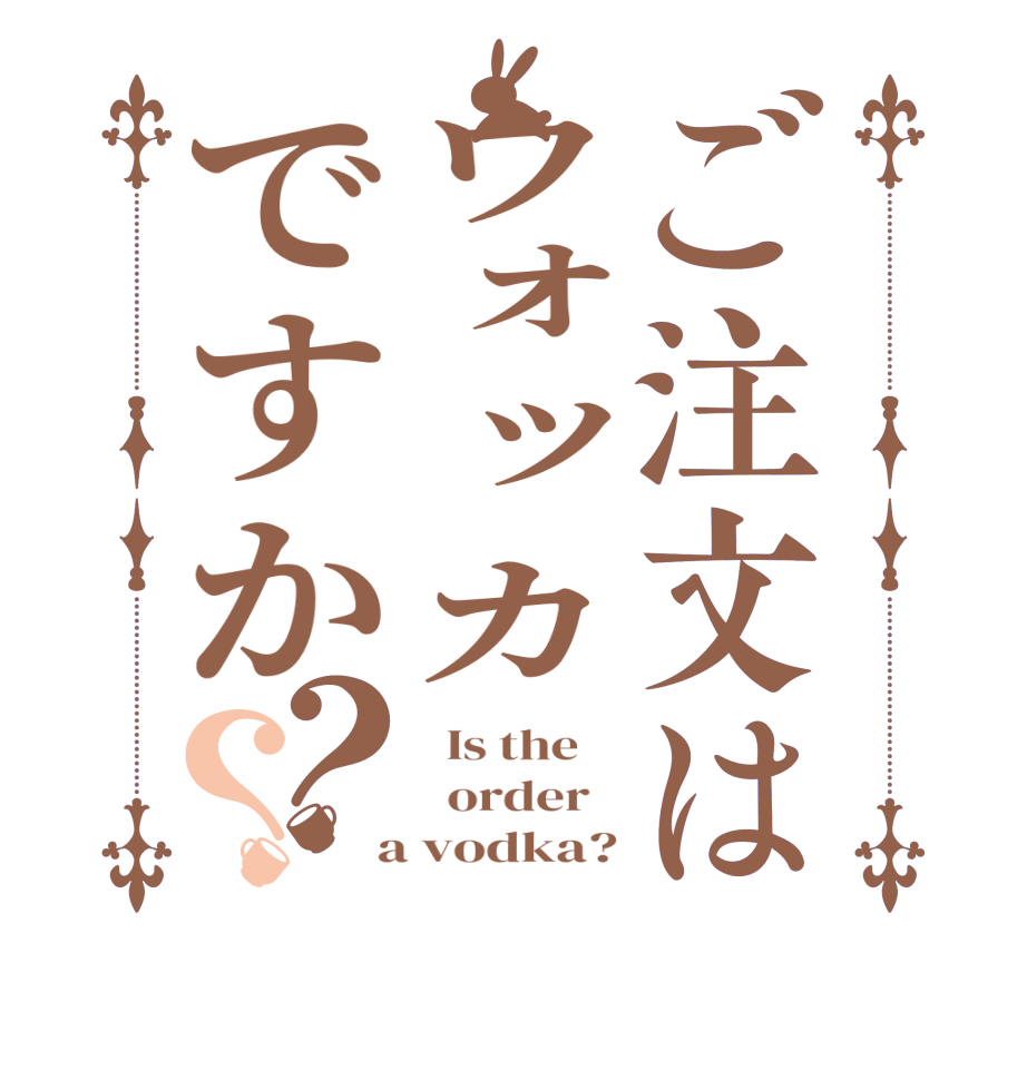 ご注文はウォッカですか？？  Is the      order    a vodka?