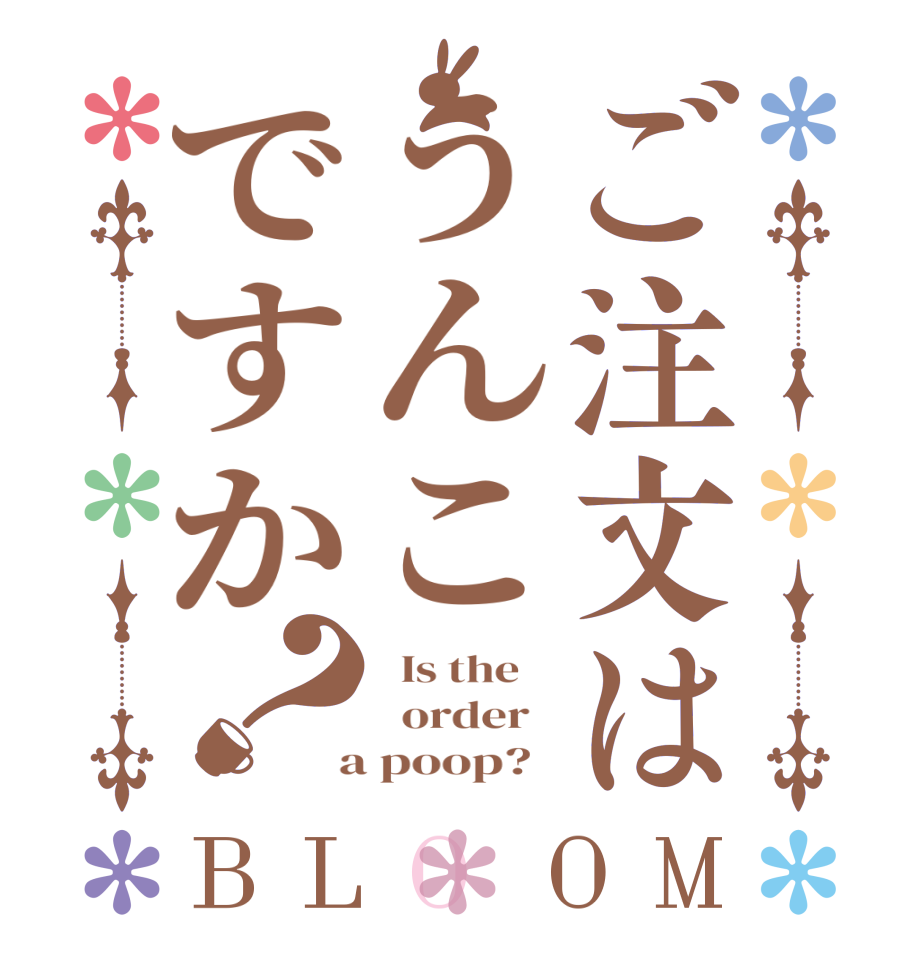 ご注文はうんこですか？BLOOM   Is the      order    a poop?  