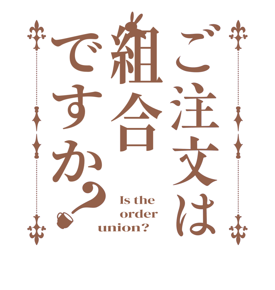 ご注文は組合ですか？  Is the      order   union?  