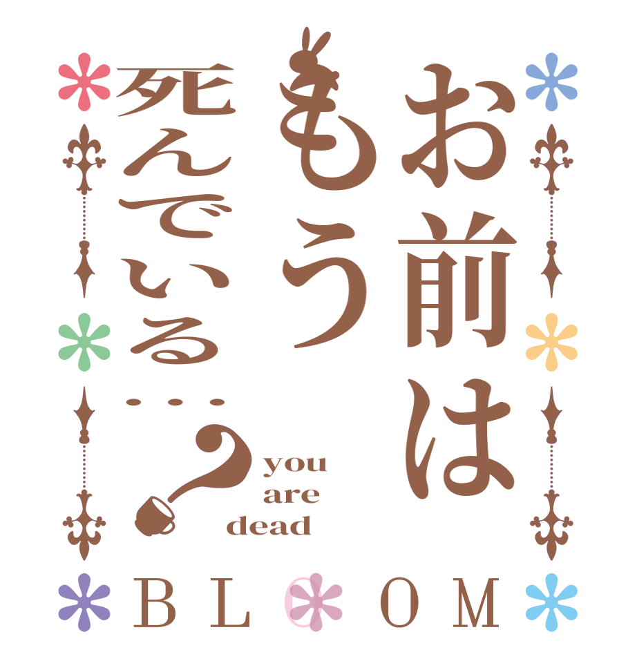 お前はもう死んでいる…？BLOOM you are dead