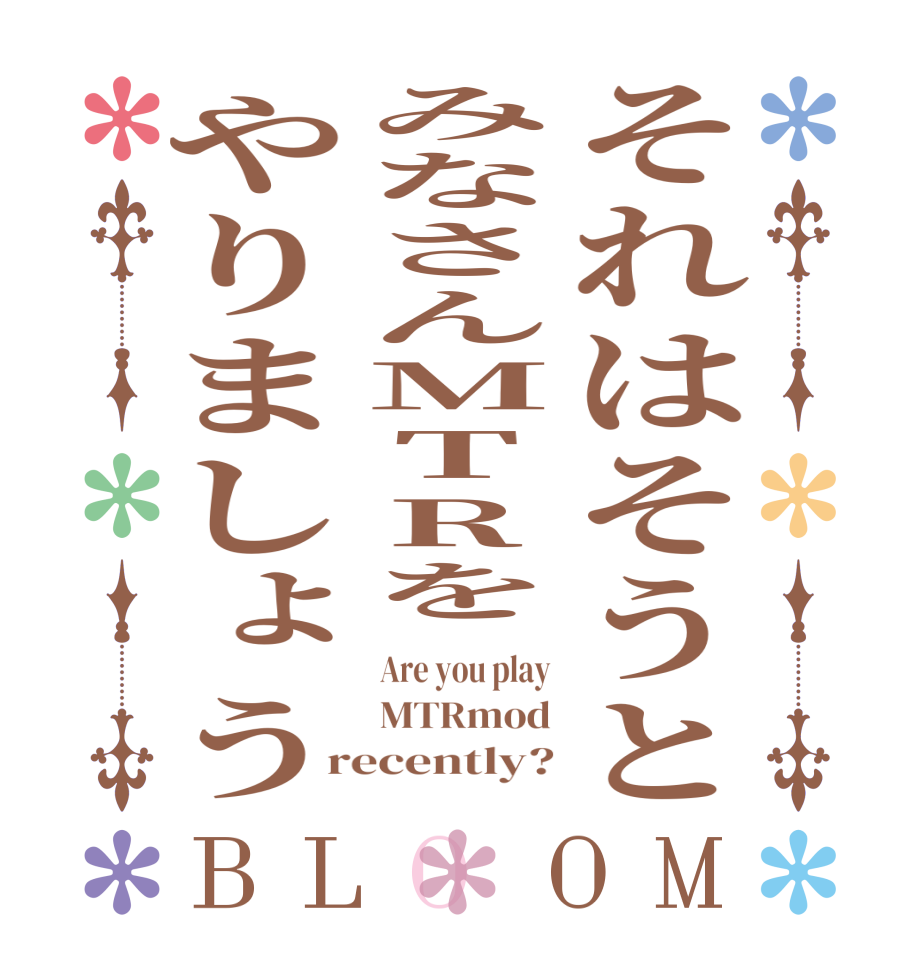 それはそうとみなさんMTRをやりましょうBLOOM Are you play MTRmod recently?