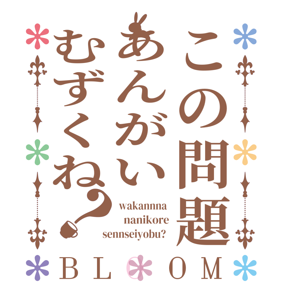 この問題あんがいむずくね？BLOOM  wakannna     nanikore  sennseiyobu?  