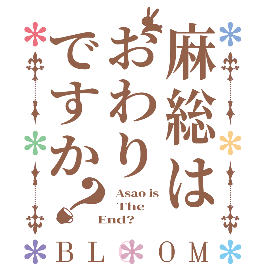 麻総はおわりですか？BLOOM   Asao is   The  End?