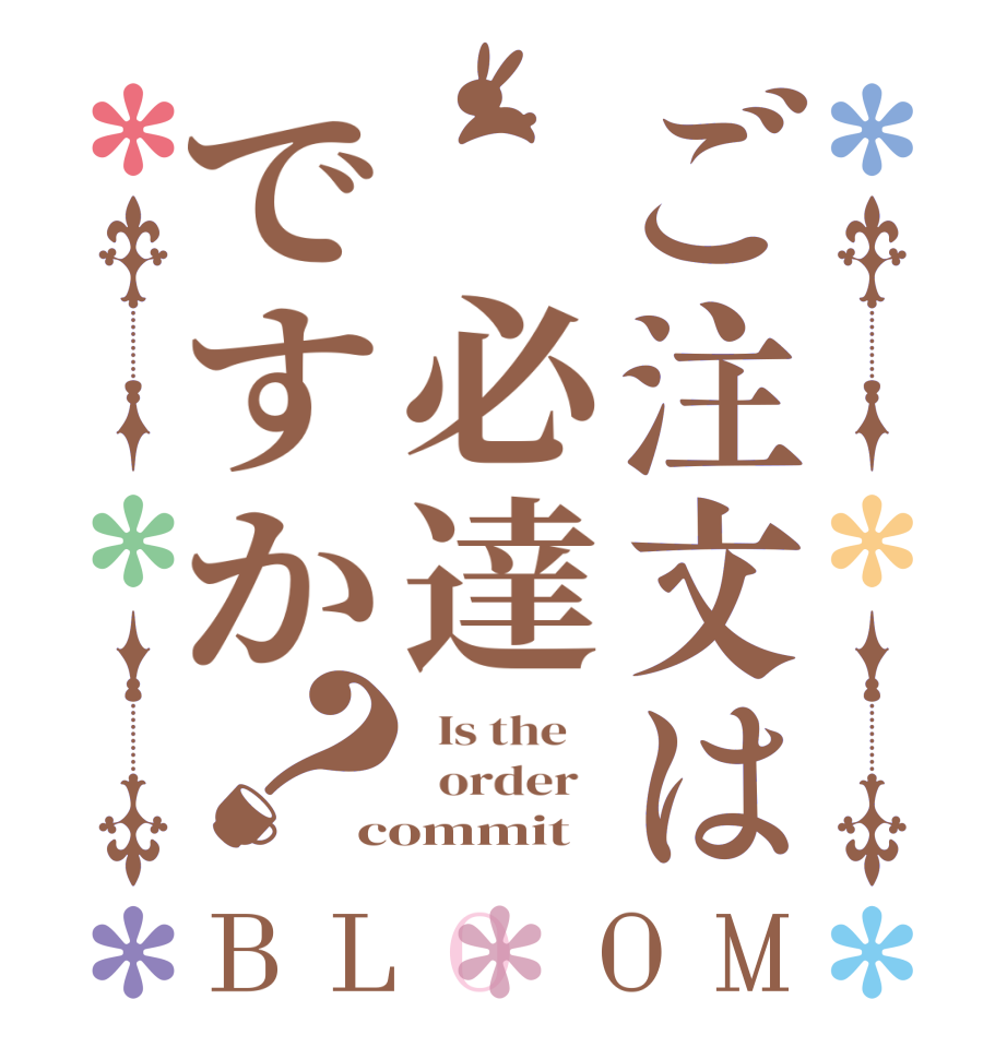 ご注文は 必達ですか？BLOOM   Is the      order   commit