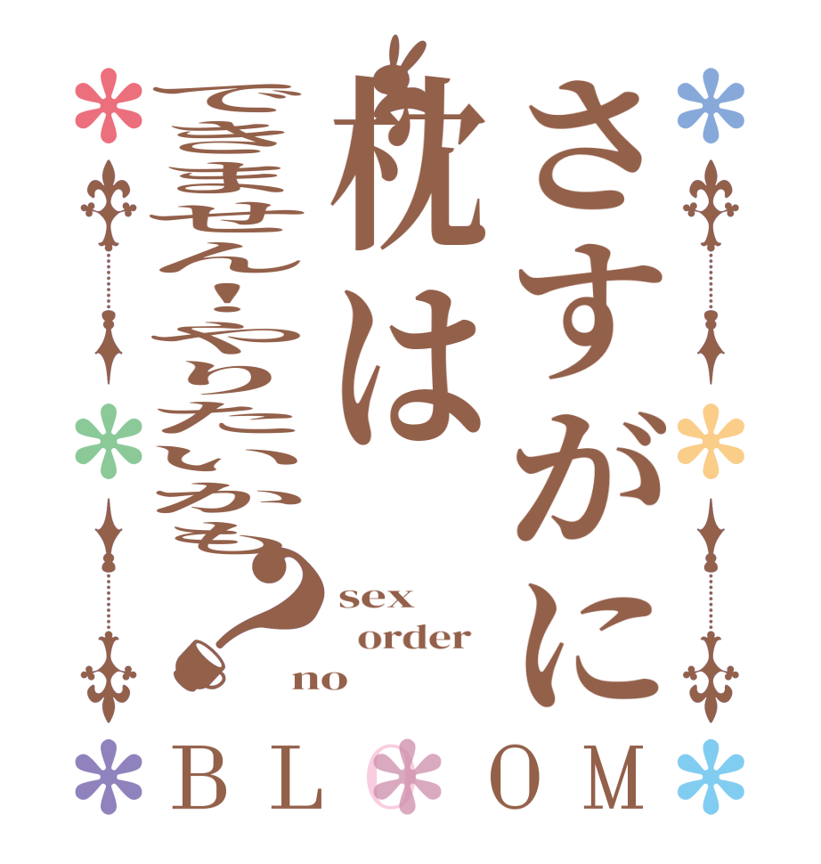 さすがに枕はできません！やりたいかも？BLOOM sex   order   no