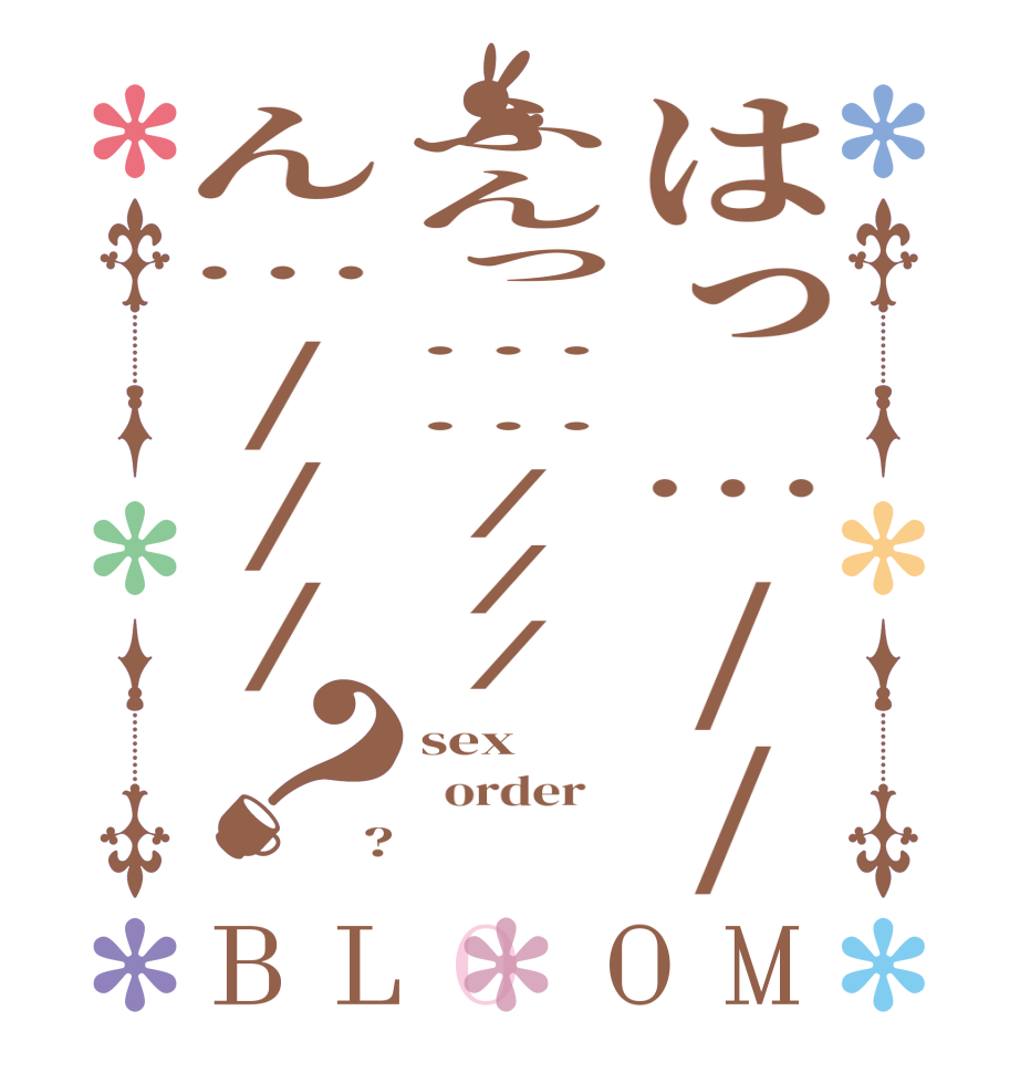 はっ…//ふんっ……///ん…///？BLOOM sex   order   ?