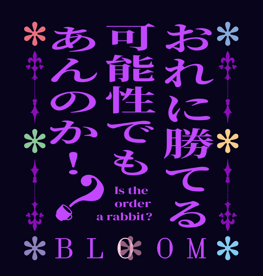 おれに勝てる可能性でもあんのか！？BLOOM   Is the      order    a rabbit?  