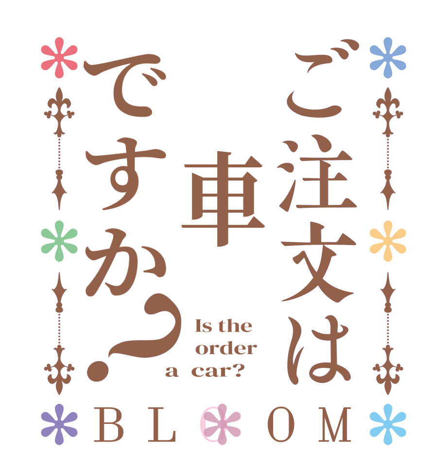 ご注文は 車ですか？BLOOM   Is the      order    a  car?