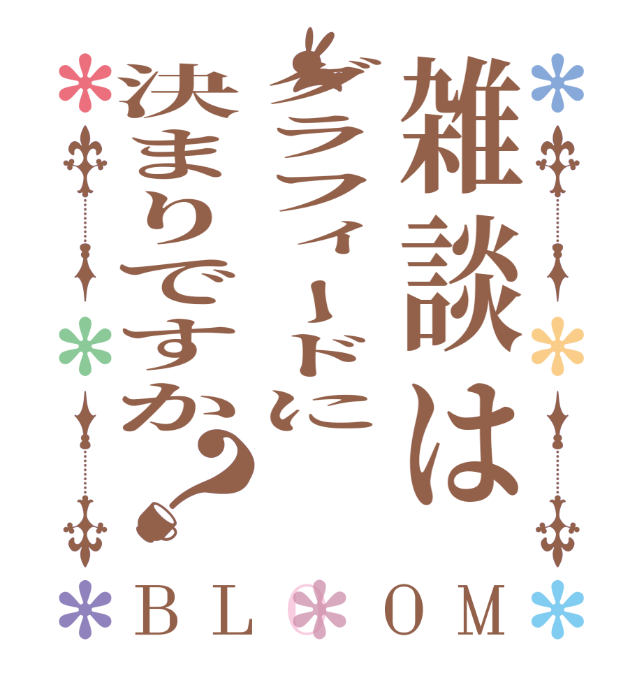雑談はグラフィードに決まりですか？BLOOM   