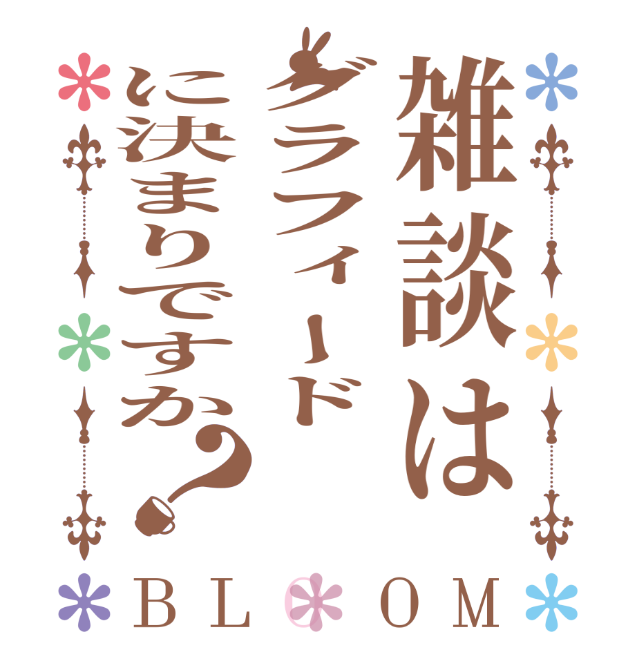 雑談はグラフィードに決まりですか？BLOOM   