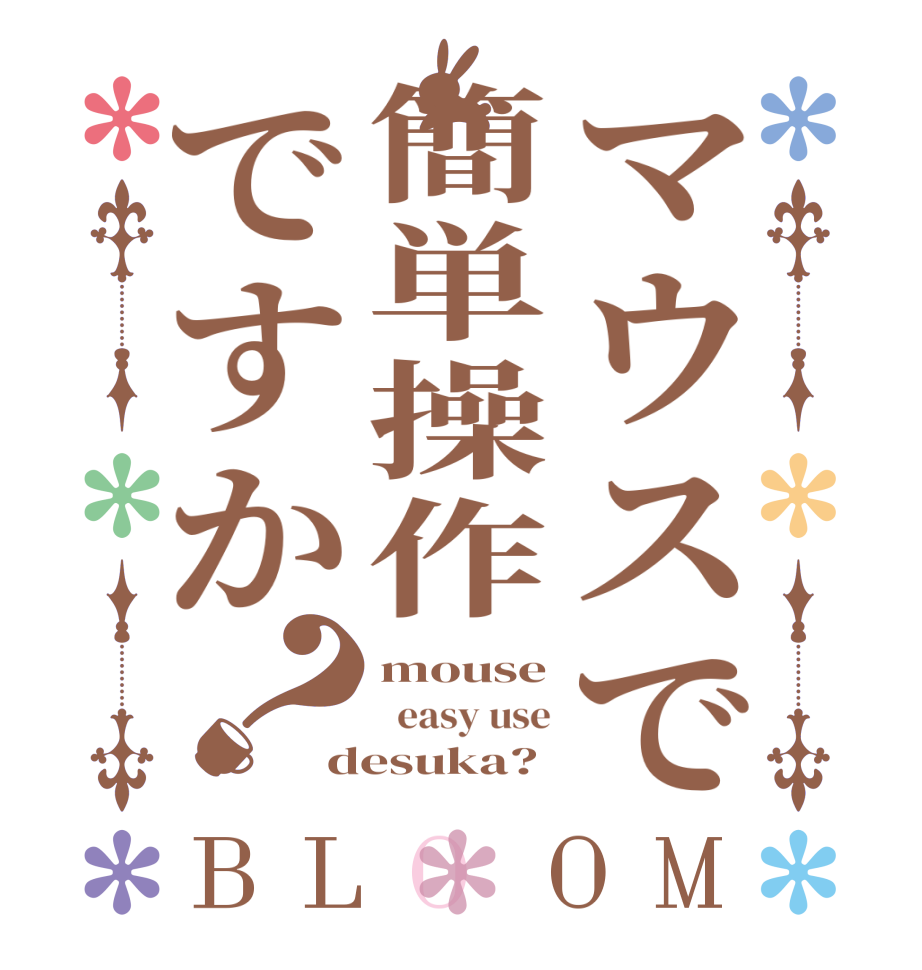 マウスで簡単操作ですか？BLOOM mouse   easy use desuka?