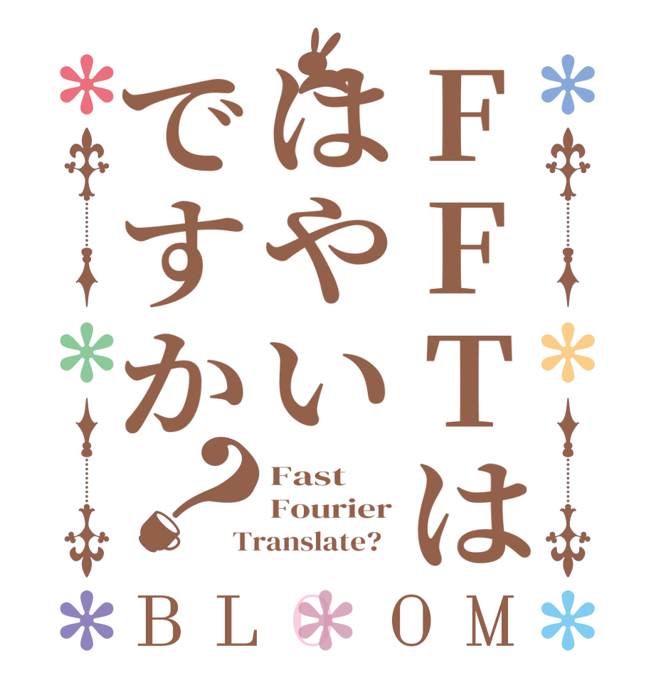 FFTははやいですか？BLOOM Fast Fourier Translate?  