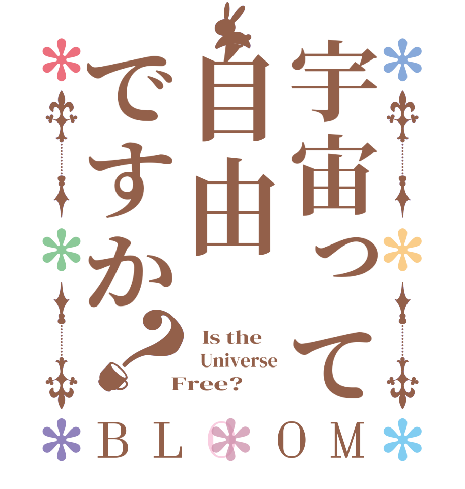 宇宙って自由ですか？BLOOM   Is the      Universe  Free?  