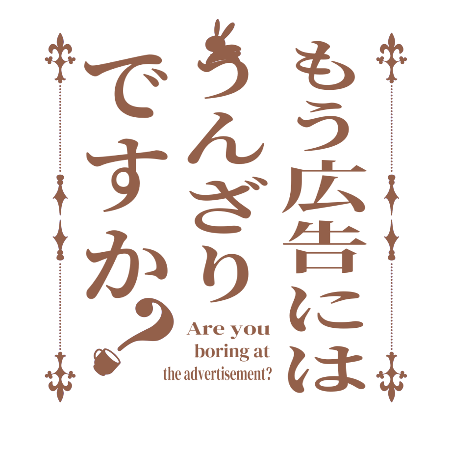 もう広告にはうんざりですか？Are you   boring at  the advertisement?