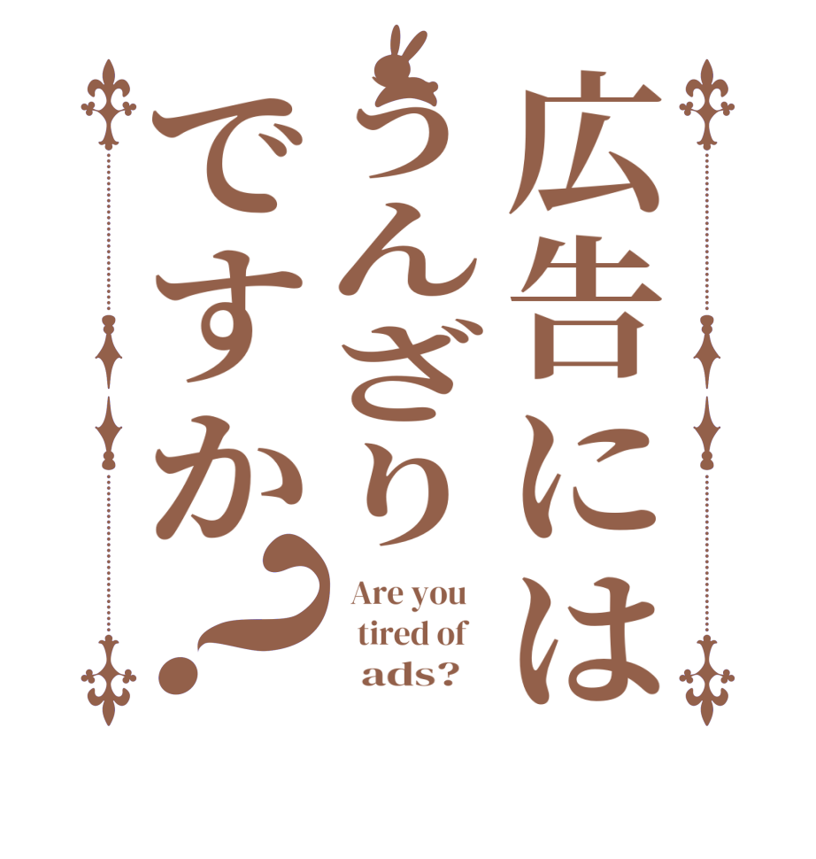 広告にはうんざりですか？  Are you       tired of           ads?   