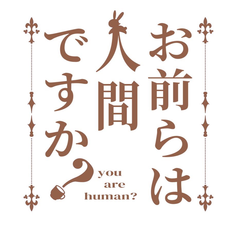お前らは人間ですか？you   are human?