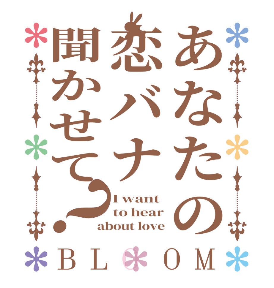 あなたの恋バナ聞かせて？BLOOM I want to hear about love