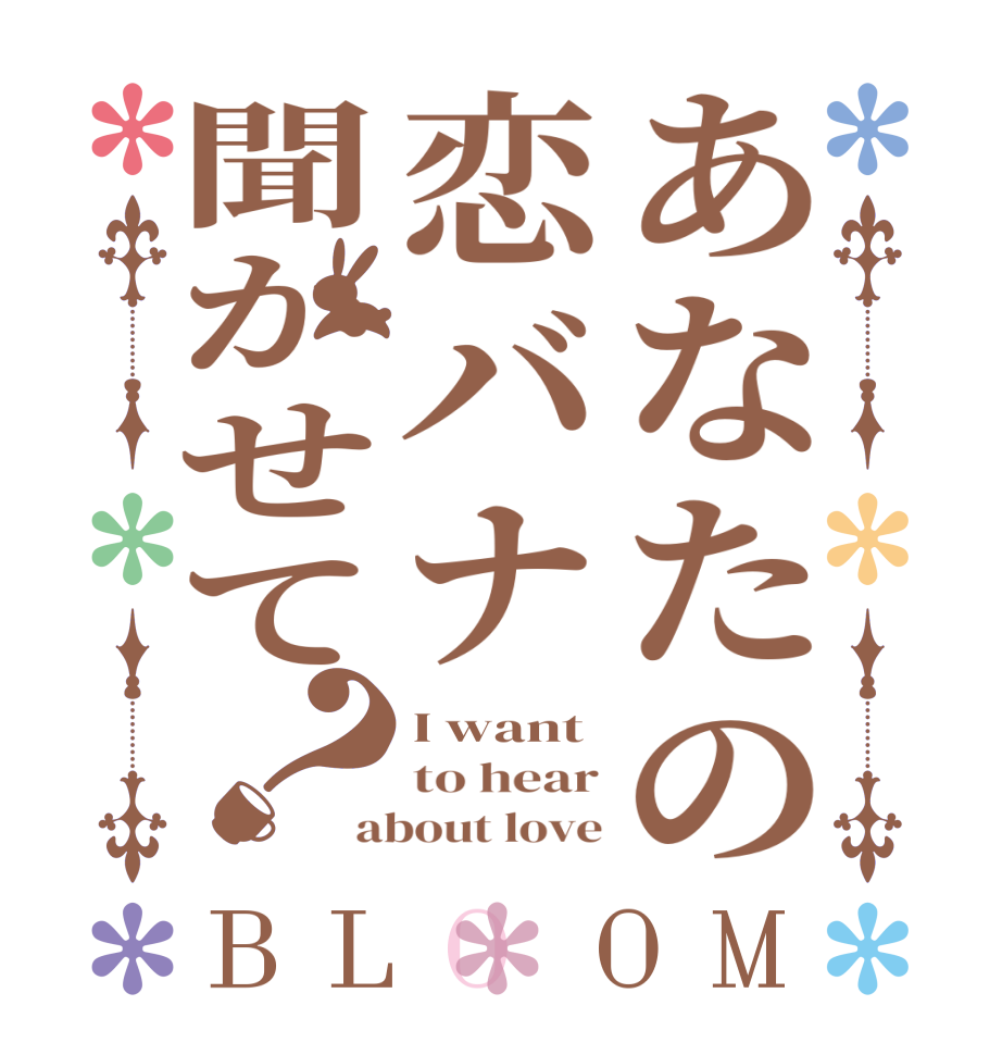 あなたの恋バナ聞かせて？BLOOM I want to hear about love