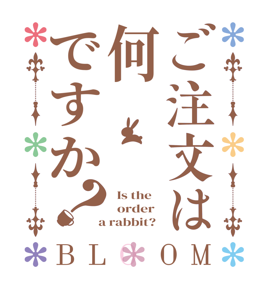ご注文は何ですか？BLOOM   Is the      order    a rabbit?  